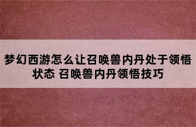 梦幻西游怎么让召唤兽内丹处于领悟状态 召唤兽内丹领悟技巧